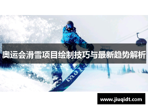 奥运会滑雪项目绘制技巧与最新趋势解析