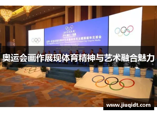 奥运会画作展现体育精神与艺术融合魅力 奥运会画作展现体育精神与艺术融合魅力