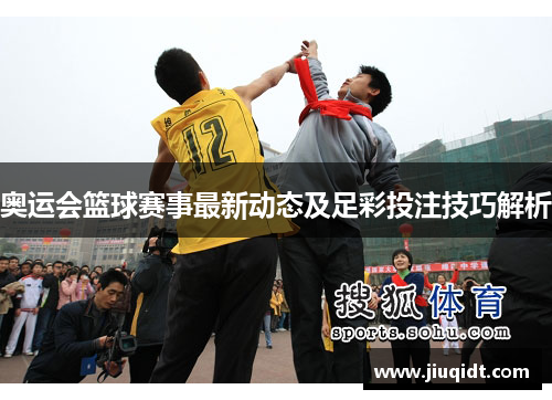 奥运会篮球赛事最新动态及足彩投注技巧解析 奥运会篮球赛事最新动态及足彩投注技巧解析