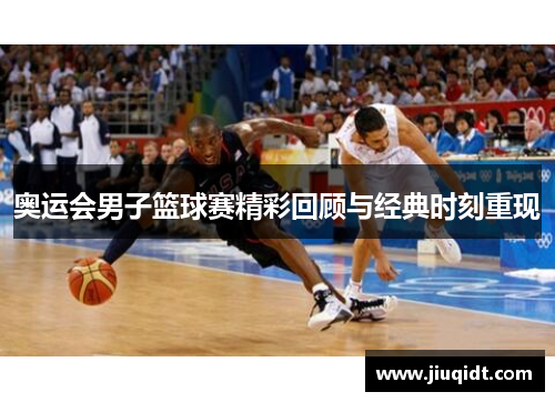 奥运会男子篮球赛精彩回顾与经典时刻重现 奥运会男子篮球赛精彩回顾与经典时刻重现