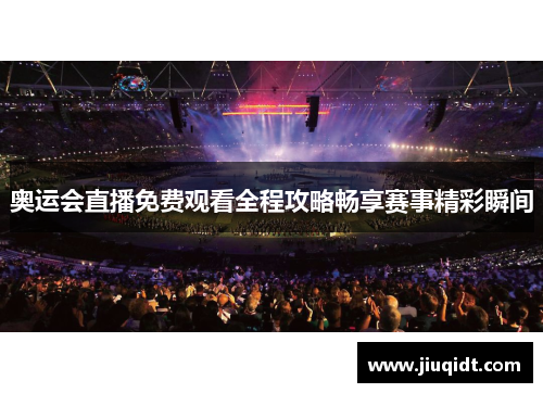 奥运会直播免费观看全程攻略畅享赛事精彩瞬间 奥运会直播免费观看全程攻略畅享赛事精彩瞬间