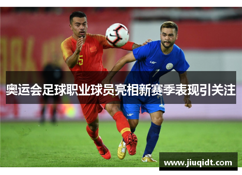 奥运会足球职业球员亮相新赛季表现引关注