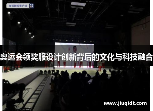 奥运会领奖服设计创新背后的文化与科技融合 奥运会领奖服设计创新背后的文化与科技融合